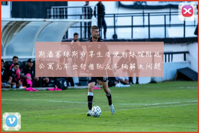 斯潘塞琼斯分享生活便利球馆附近公寓无车出行借队友车辆解决问题