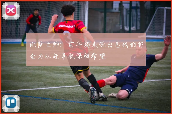 比萨主帅：前半场表现出色我们将全力以赴争取保级希望