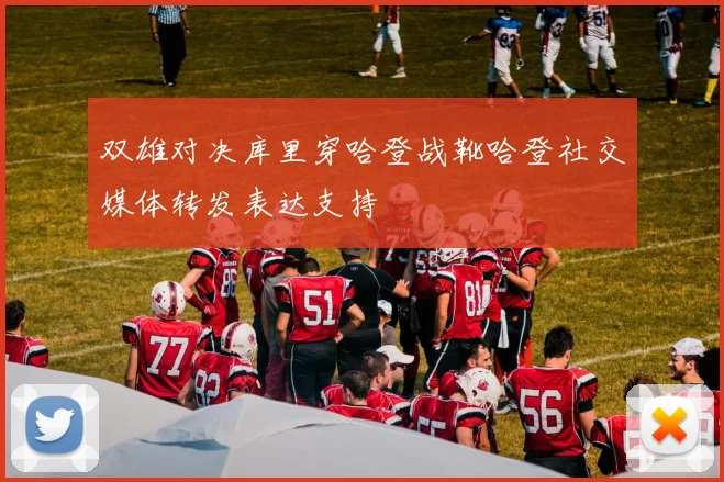 双雄对决库里穿哈登战靴哈登社交媒体转发表达支持