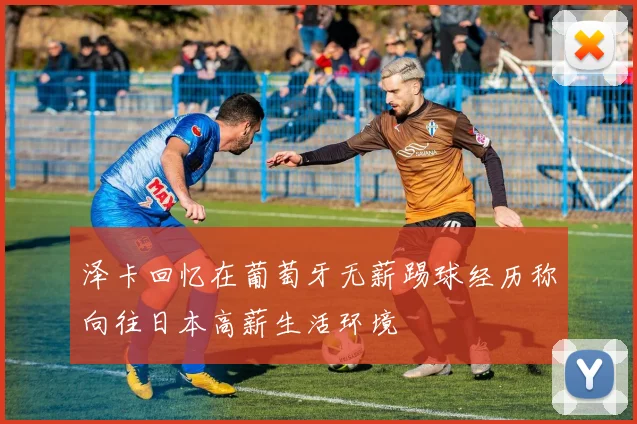 泽卡回忆在葡萄牙无薪踢球经历称向往日本高薪生活环境
