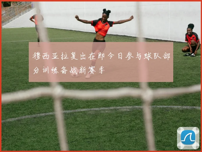 穆西亚拉复出在即今日参与球队部分训练备战新赛季