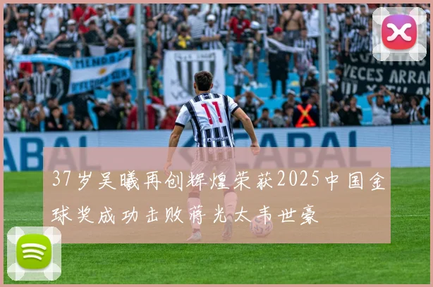 37岁吴曦再创辉煌荣获2025中国金球奖成功击败蒋光太韦世豪