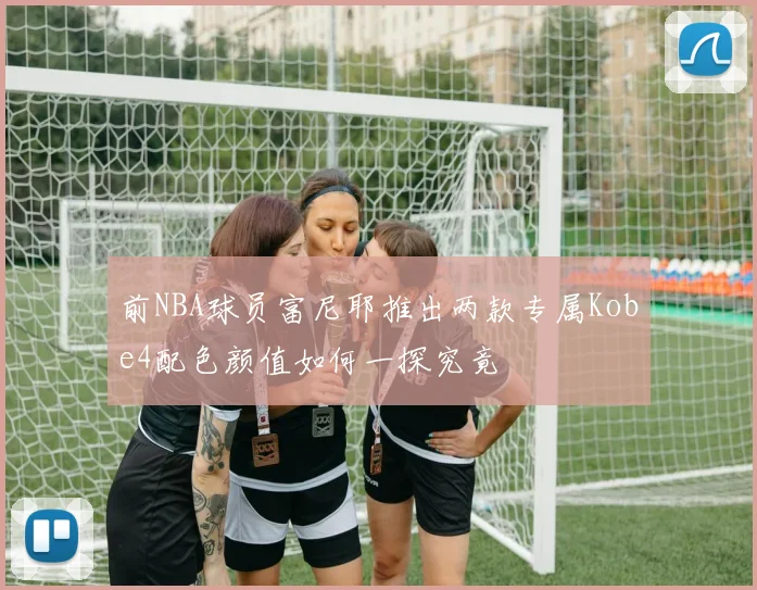 前NBA球员富尼耶推出两款专属Kobe4配色颜值如何一探究竟
