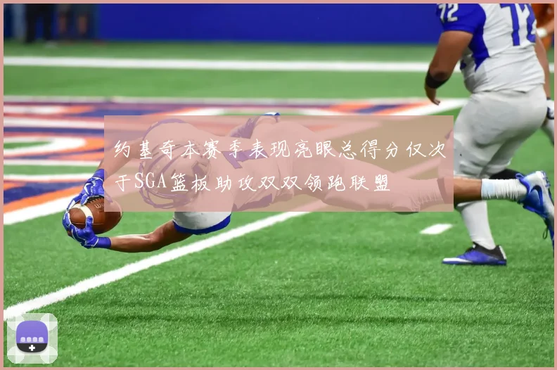 约基奇本赛季表现亮眼总得分仅次于SGA篮板助攻双双领跑联盟