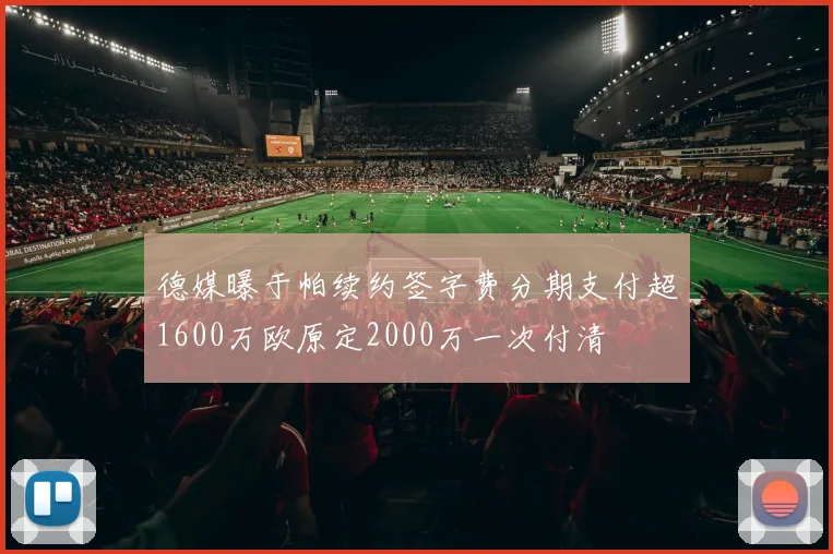 德媒曝于帕续约签字费分期支付超1600万欧原定2000万一次付清