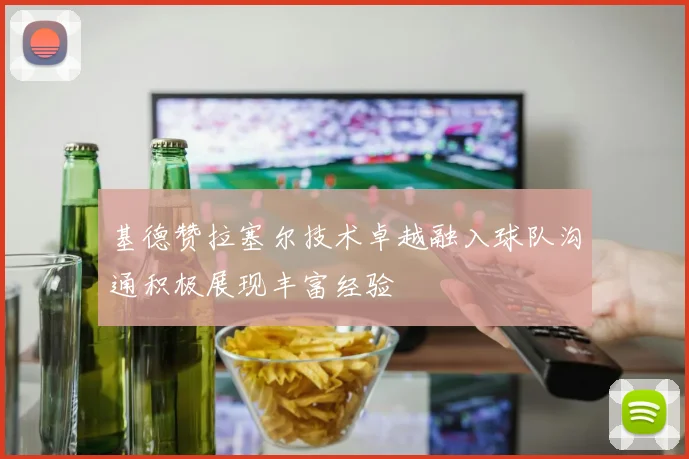 基德赞拉塞尔技术卓越融入球队沟通积极展现丰富经验