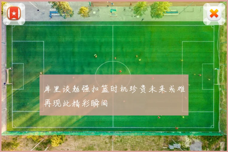 库里谈勉强扣篮时机珍贵未来或难再现此精彩瞬间