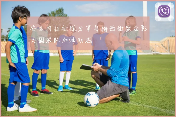 安东内拉社媒分享与梅西甜蜜合影为国家队加油助威