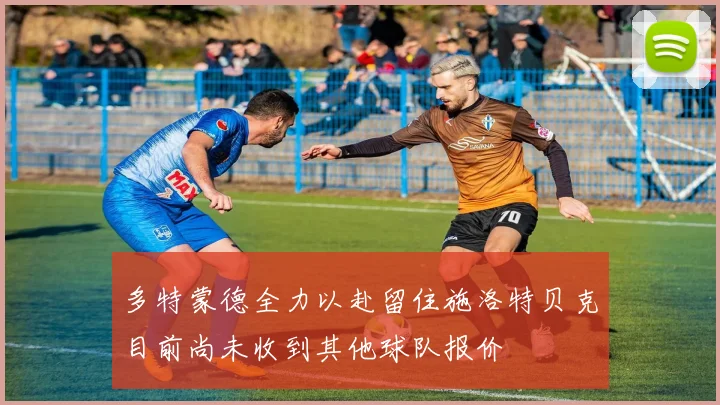 多特蒙德全力以赴留住施洛特贝克目前尚未收到其他球队报价
