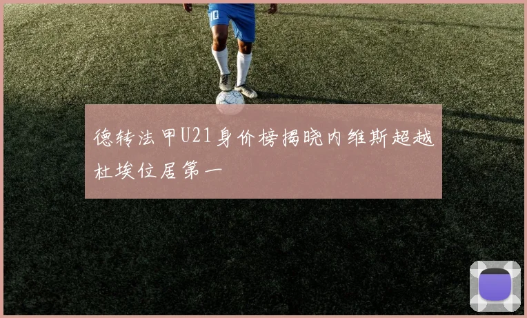 德转法甲U21身价榜揭晓内维斯超越杜埃位居第一