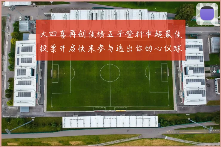 大四喜再创佳绩五子登科中超最佳投票开启快来参与选出你的心仪球员