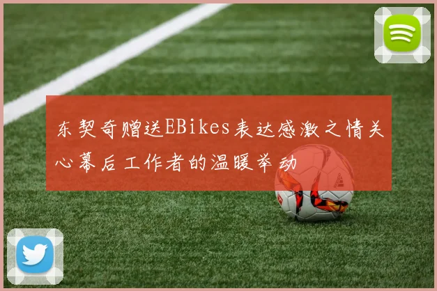 东契奇赠送EBikes表达感激之情关心幕后工作者的温暖举动