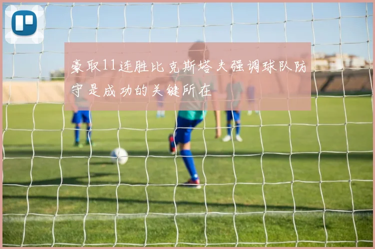 豪取11连胜比克斯塔夫强调球队防守是成功的关键所在