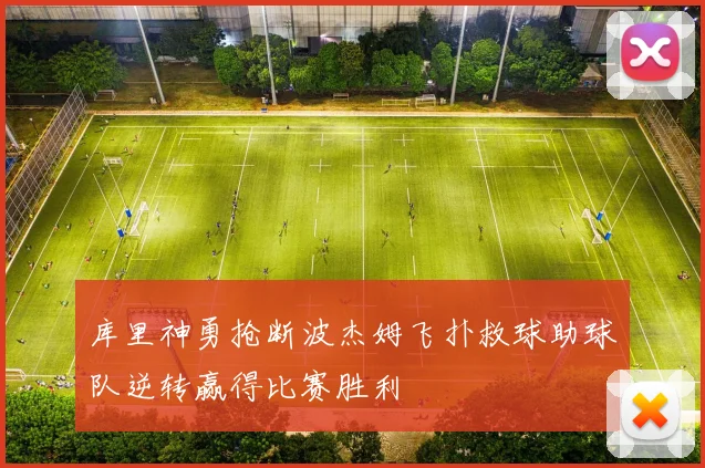 库里神勇抢断波杰姆飞扑救球助球队逆转赢得比赛胜利