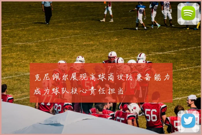 克尼佩尔展现高球商攻防兼备能力成为球队核心责任担当