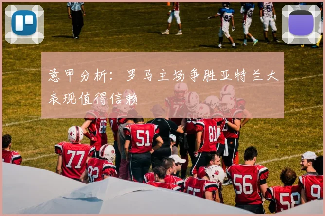 意甲分析：罗马主场争胜亚特兰大表现值得信赖