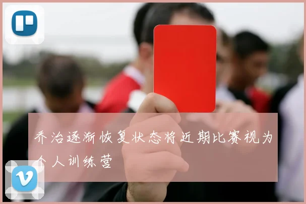 乔治逐渐恢复状态将近期比赛视为个人训练营
