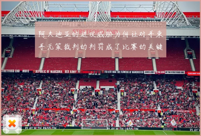 阿夫迪亚的进攻威胁为何让对手束手无策裁判的判罚成了比赛的关键因素